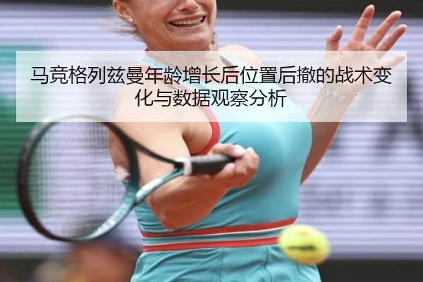 马竞格列兹曼年龄增长后位置后撤的战术变化与数据观察分析