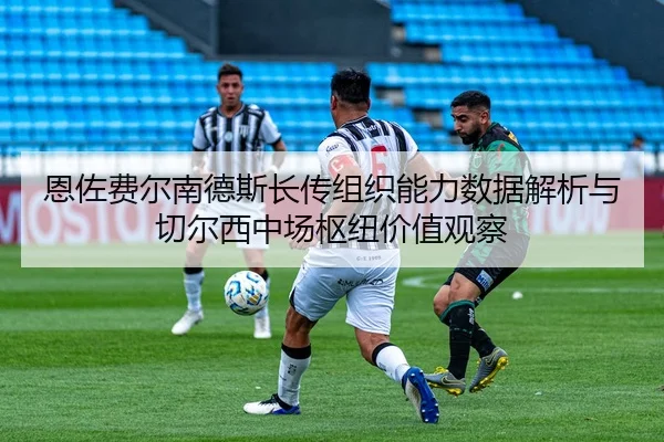 恩佐费尔南德斯长传组织能力数据解析与切尔西中场枢纽价值观察