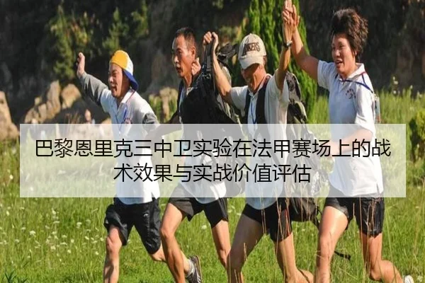 巴黎恩里克三中卫实验在法甲赛场上的战术效果与实战价值评估