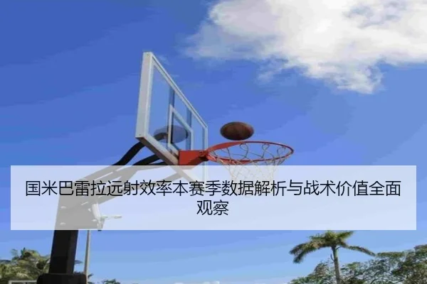 guo-mi-ba-lei-la-yuan-she-xiao-lv-ben-sai-ji-shu-ju-jie-xi-yu-zhan-shu-jia-zhi-quan-mian-guan-cha-2-578.jpg