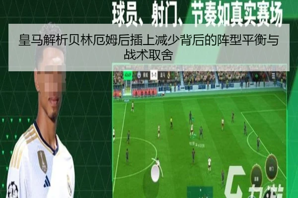 皇马解析贝林厄姆后插上减少背后的阵型平衡与战术取舍